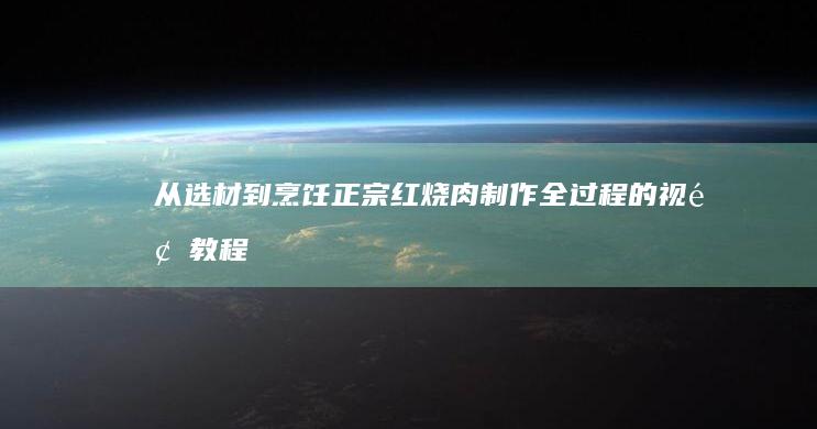 从选材到烹饪：正宗红烧肉制作全过程的视频教程